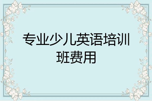 专业少儿英语培训班费用