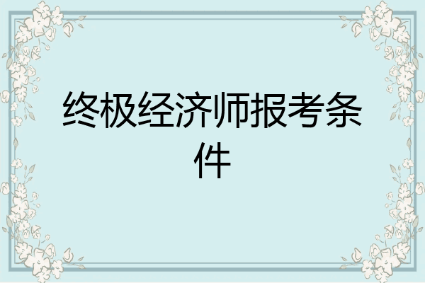 终极经济师报考条件