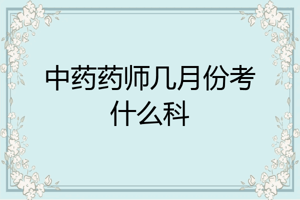 中药药师几月份考什么科