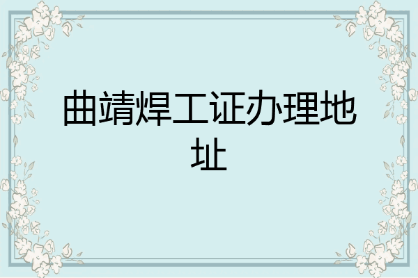 曲靖焊工证办理地址