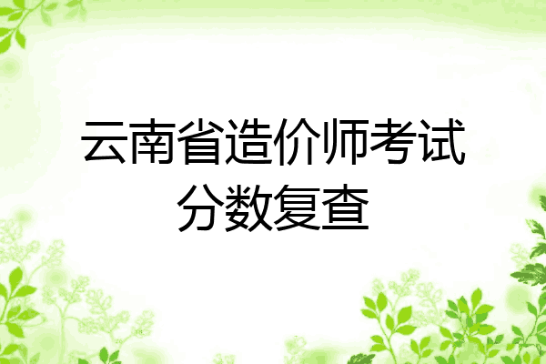 云南省造价师考试分数复查
