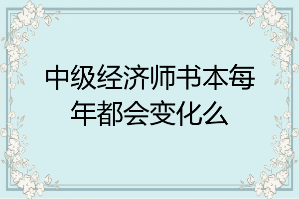 中级经济师书本每年都会变化么