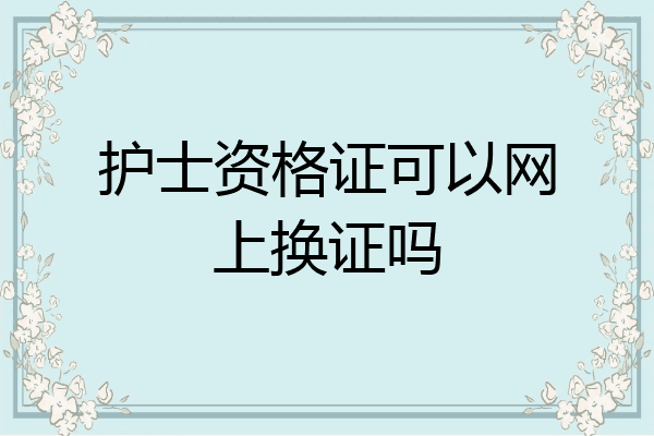 护士资格证可以网上换证吗