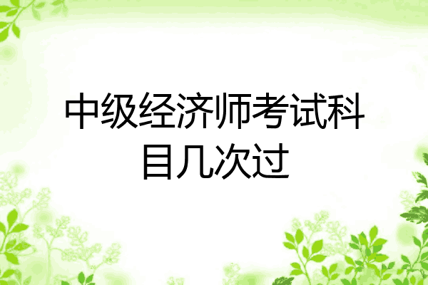 中级经济师考试科目几次过