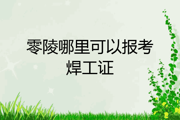 零陵哪里可以报考焊工证