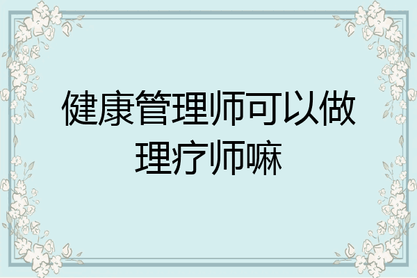 健康管理师可以做理疗师嘛