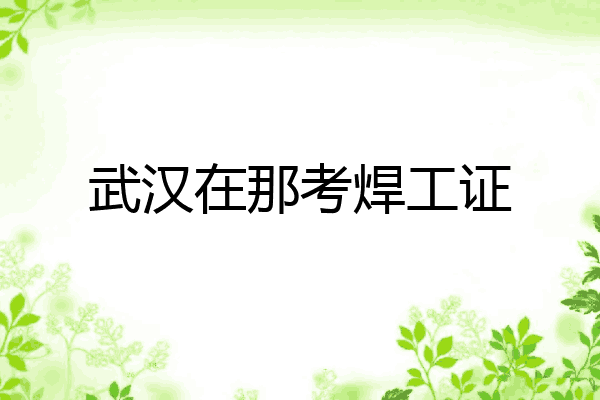 武汉在那考焊工证
