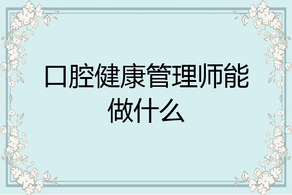 口腔健康管理师能做什么