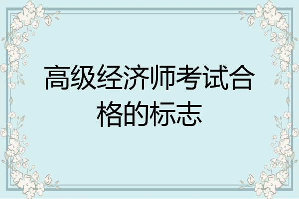 高级经济师考试合格的标志