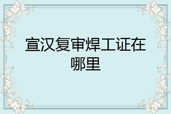 宣汉复审焊工证在哪里