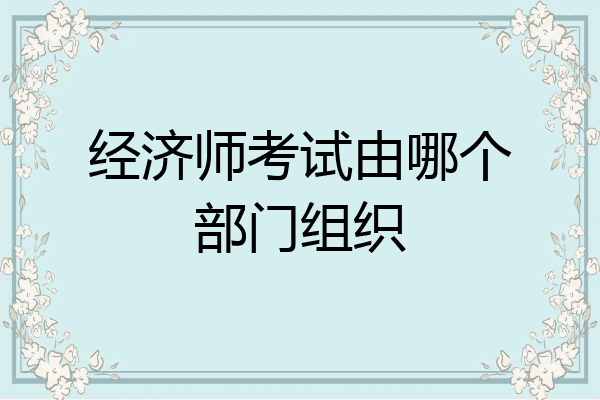 经济师考试由哪个部门组织