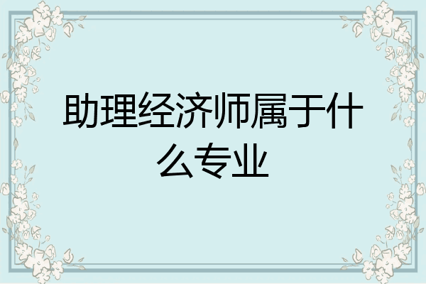 助理经济师属于什么专业