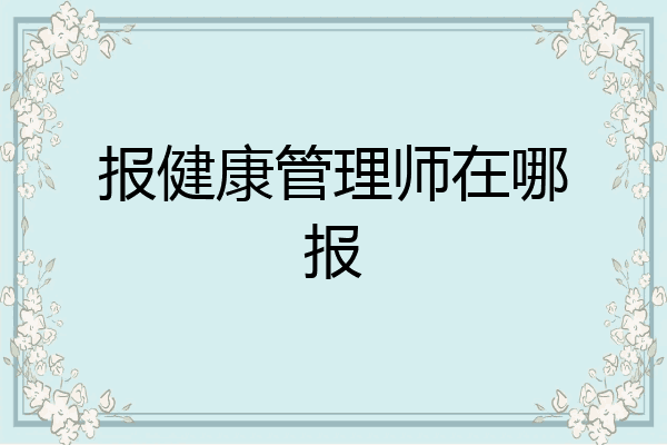 报健康管理师在哪报