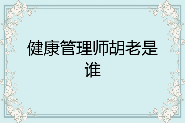 健康管理师胡老是谁
