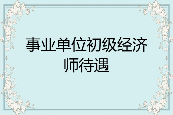 事业单位初级经济师待遇