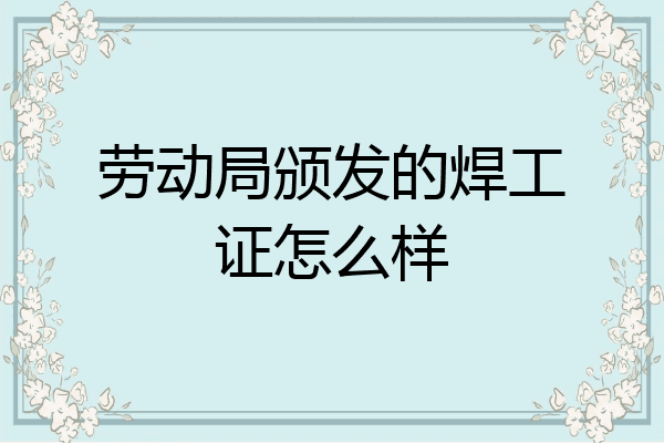 劳动局颁发的焊工证怎么样