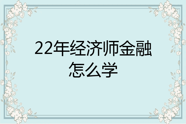 22年经济师金融怎么学