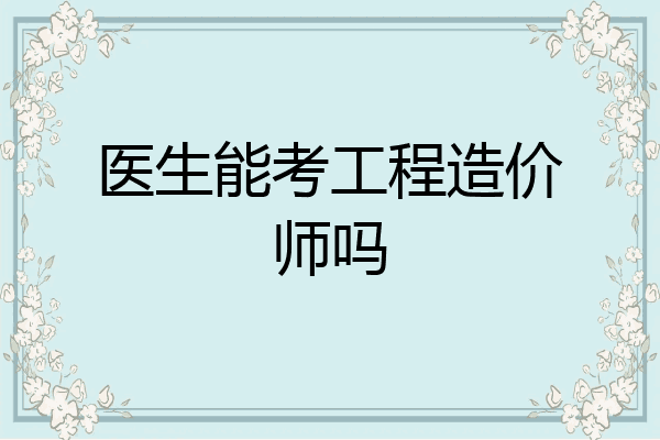 医生能考工程造价师吗
