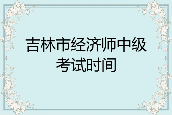 吉林市经济师中级考试时间