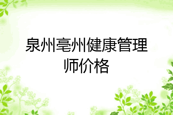 泉州亳州健康管理师价格