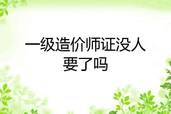 一级造价师证没人要了吗