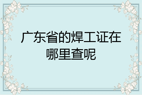 广东省的焊工证在哪里查呢
