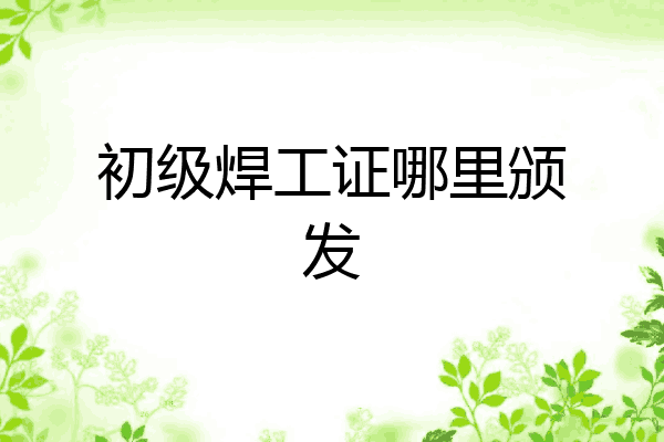 初级焊工证哪里颁发