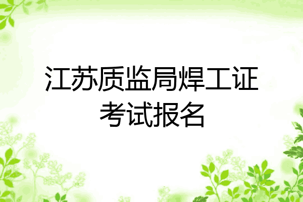 江苏质监局焊工证考试报名