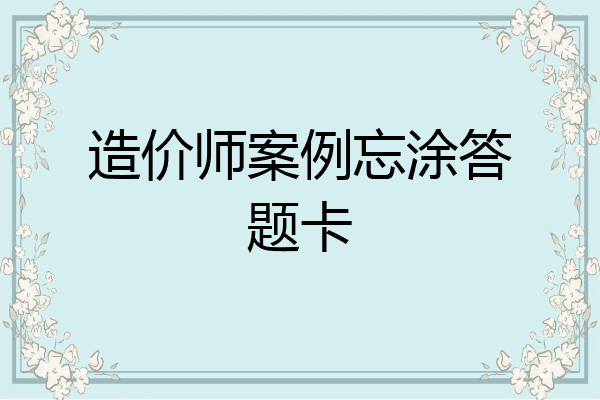 造价师案例忘涂答题卡