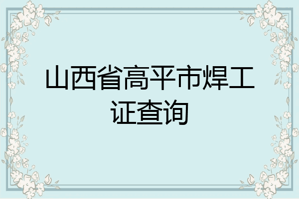 山西省高平市焊工证查询