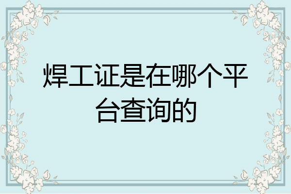 焊工证是在哪个平台查询的