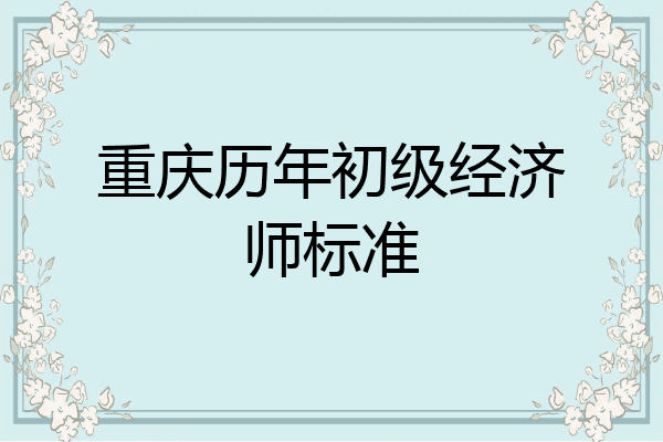 重庆历年初级经济师标准