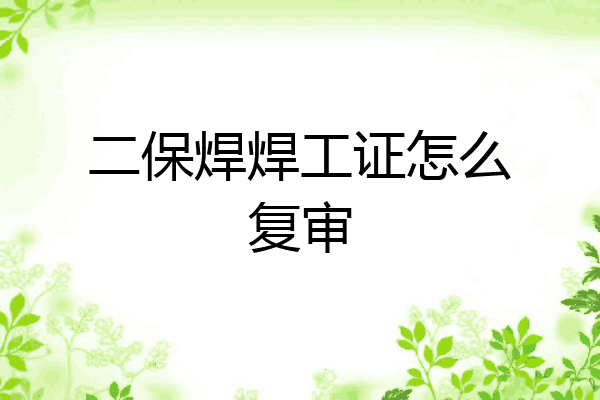 二保焊焊工证怎么复审