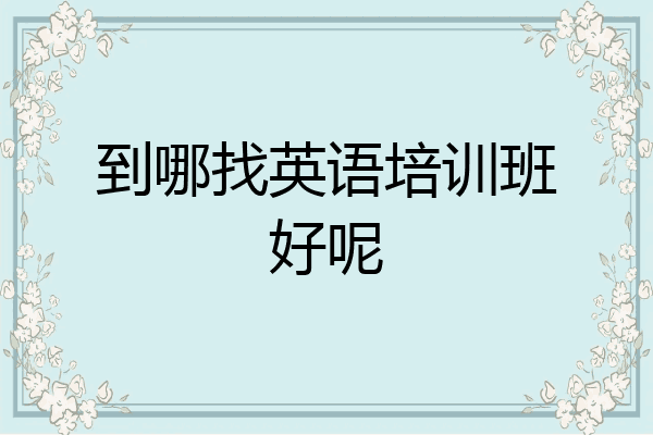 到哪找英语培训班好呢