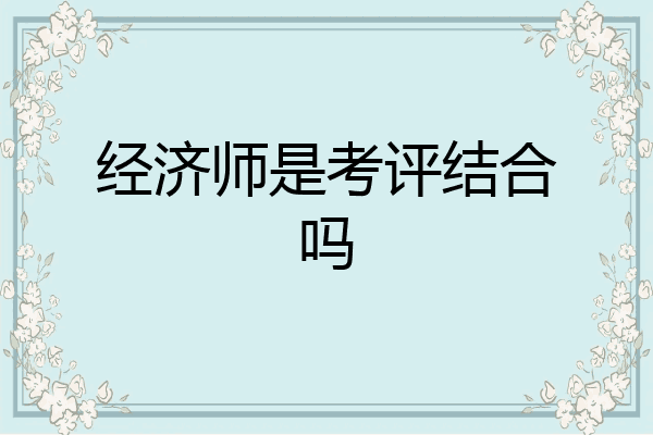 经济师是考评结合吗