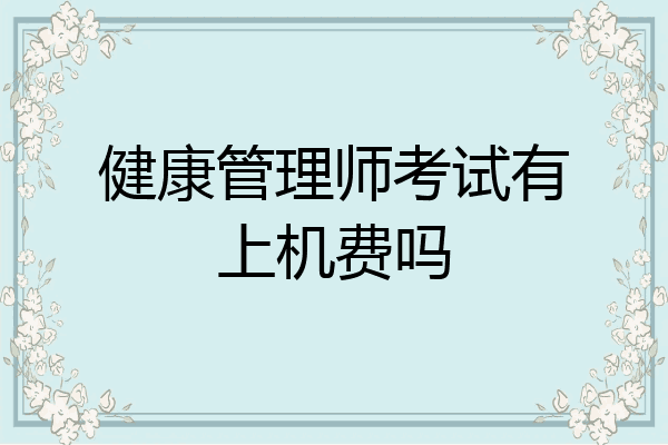 健康管理师考试有上机费吗