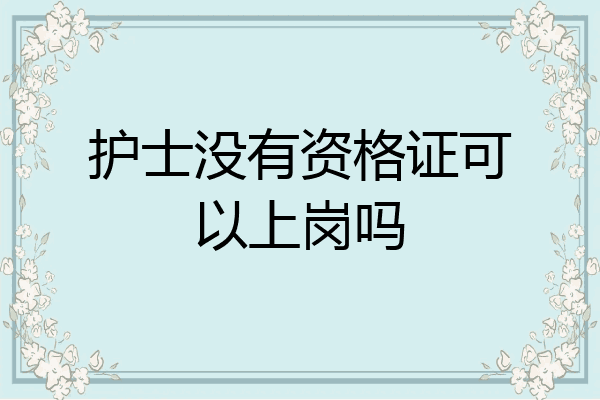 护士没有资格证可以上岗吗