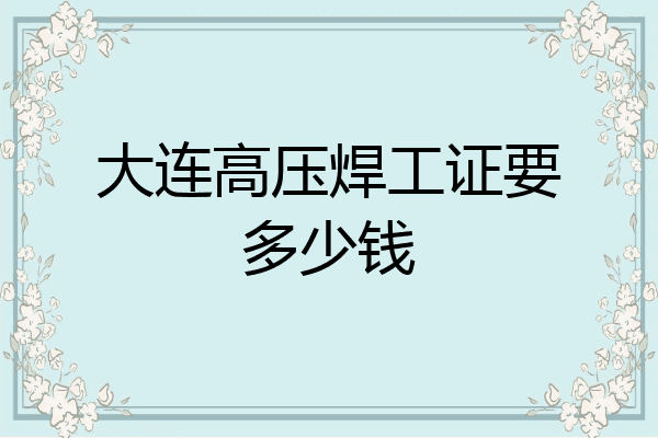 大连高压焊工证要多少钱