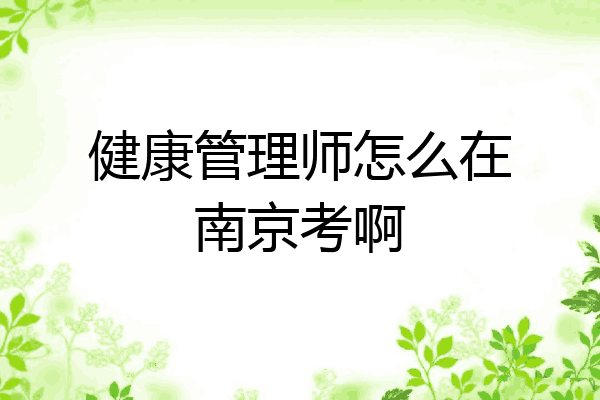 健康管理师怎么在南京考啊