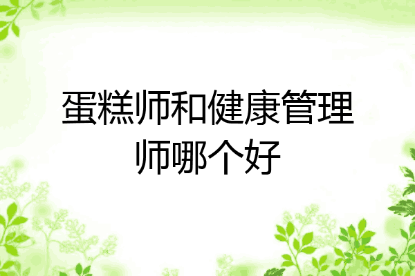 蛋糕师和健康管理师哪个好