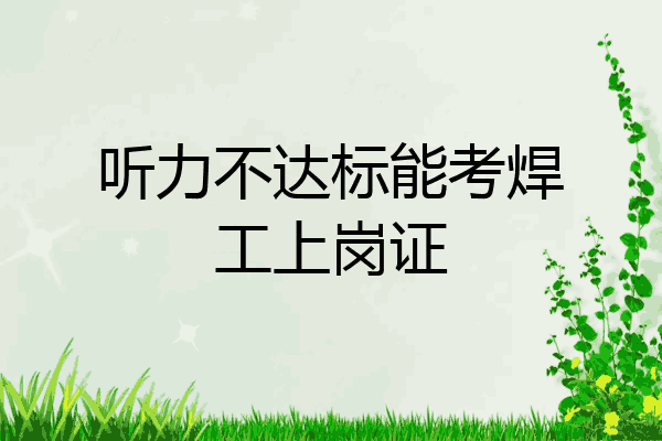 听力不达标能考焊工上岗证