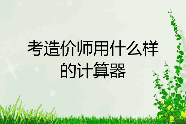 考造价师用什么样的计算器