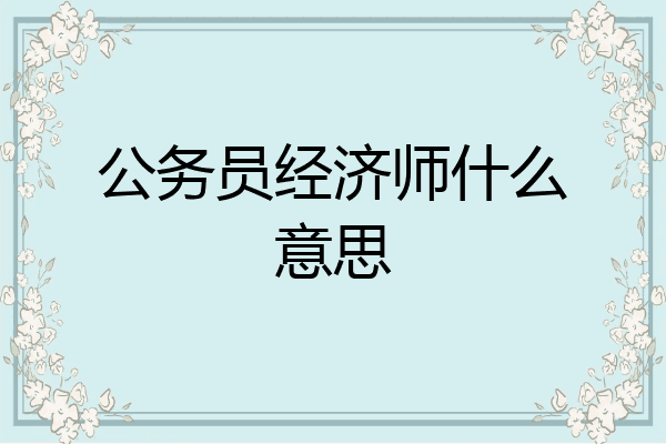 公务员经济师什么意思