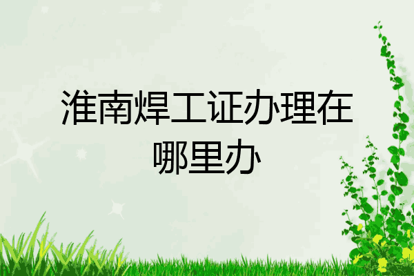 淮南焊工证办理在哪里办