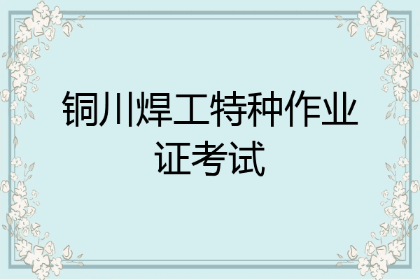 铜川焊工特种作业证考试