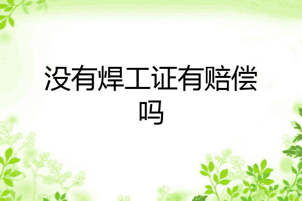 没有焊工证有赔偿吗