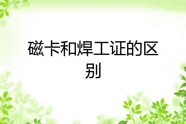 磁卡和焊工证的区别