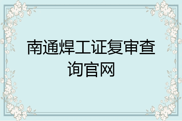 南通焊工证复审查询官网