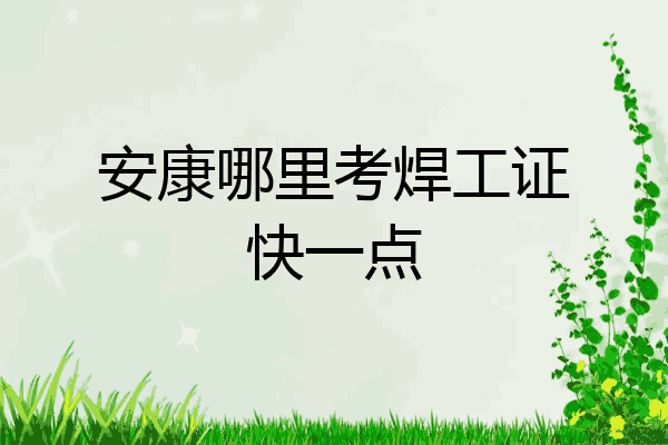 安康哪里考焊工证快一点