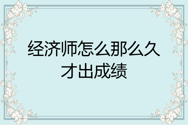 经济师怎么那么久才出成绩